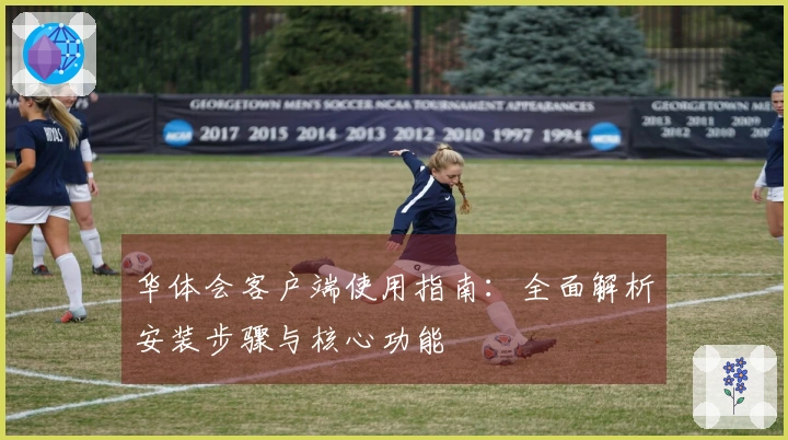 华体会客户端使用指南：全面解析安装步骤与核心功能