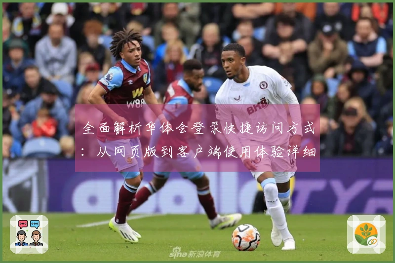 全面解析华体会登录快捷访问方式：从网页版到客户端使用体验详细指南