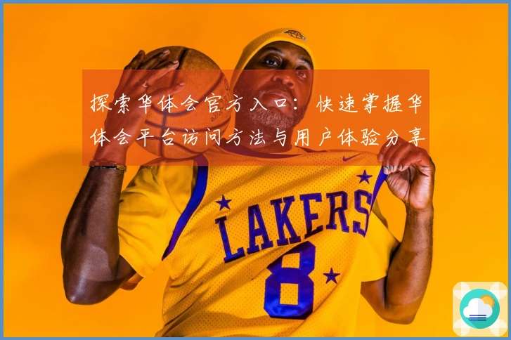 探索华体会官方入口：快速掌握华体会平台访问方法与用户体验分享
