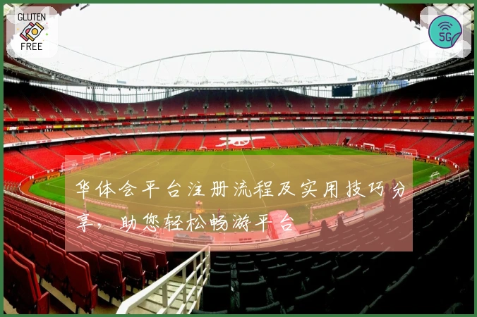 华体会平台注册流程及实用技巧分享，助您轻松畅游平台