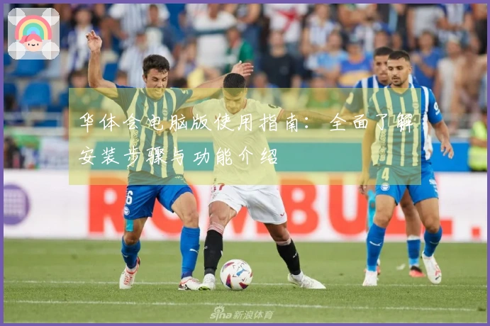 华体会电脑版使用指南：全面了解安装步骤与功能介绍