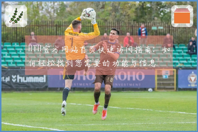 HTH官方网站首页快速访问指南：如何轻松找到您需要的功能与信息