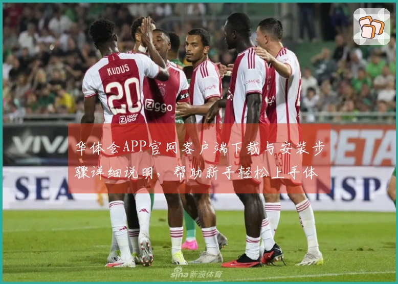 华体会APP官网客户端下载与安装步骤详细说明，帮助新手轻松上手体验