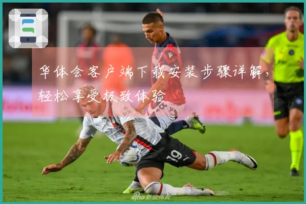 华体会客户端下载安装步骤详解，轻松享受极致体验