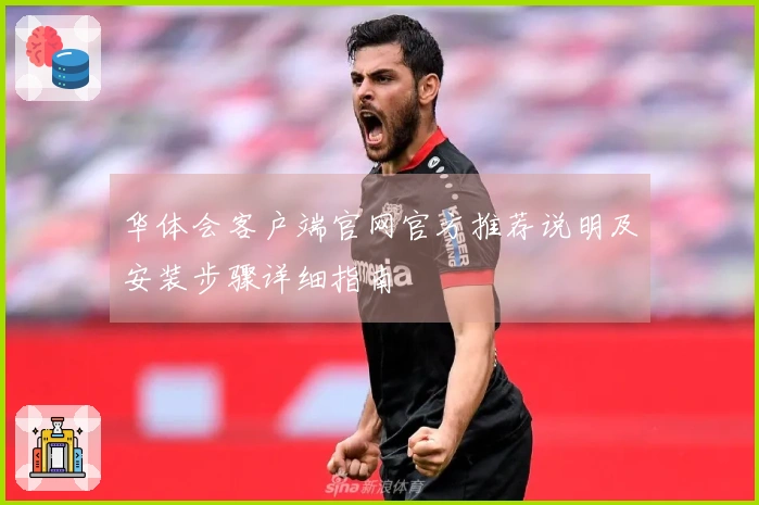 华体会客户端官网官方推荐说明及安装步骤详细指南