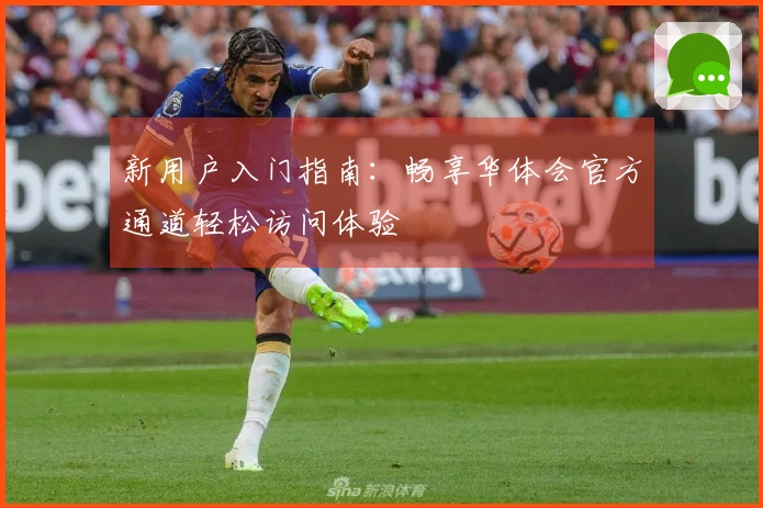 新用户入门指南：畅享华体会官方通道轻松访问体验