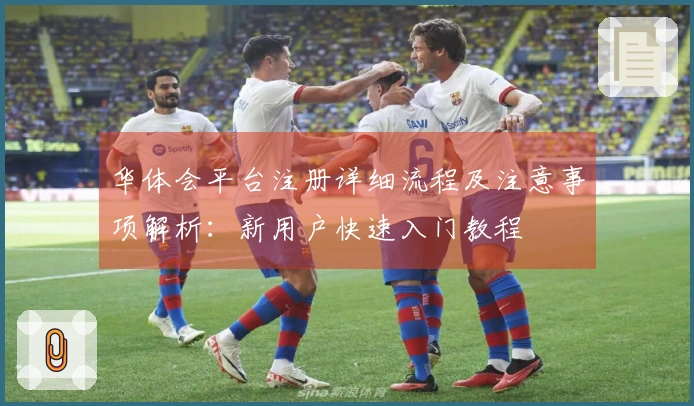 华体会平台注册详细流程及注意事项解析：新用户快速入门教程