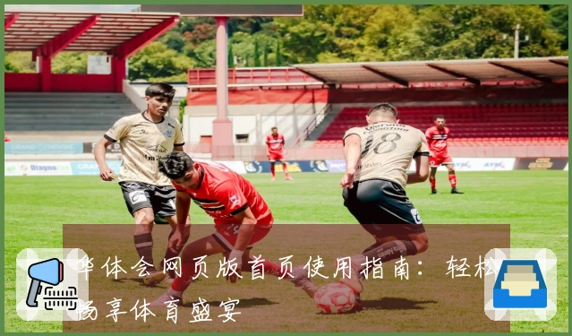 华体会网页版首页使用指南：轻松畅享体育盛宴
