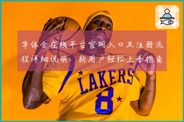 华体会在线平台官网入口及注册流程详细说明，新用户轻松上手指南