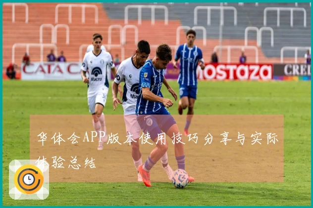 华体会APP版本使用技巧分享与实际体验总结