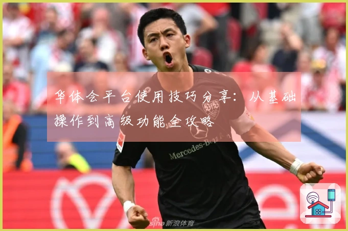 华体会平台使用技巧分享：从基础操作到高级功能全攻略