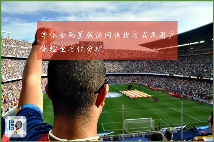 华体会网页版访问快捷方式及用户体验全方位分析