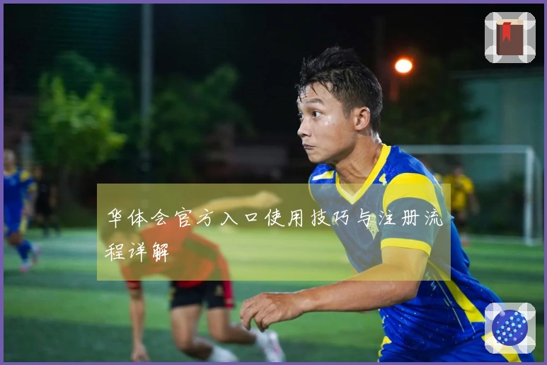 华体会官方入口使用技巧与注册流程详解