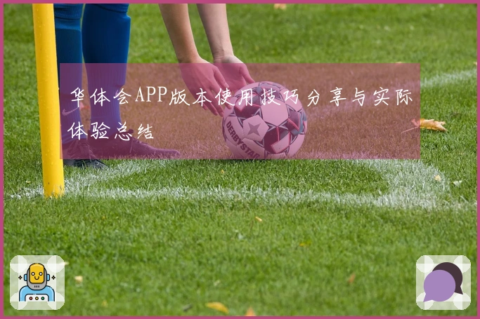 华体会APP版本使用技巧分享与实际体验总结