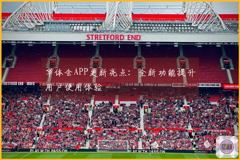 华体会APP更新亮点：全新功能提升用户使用体验