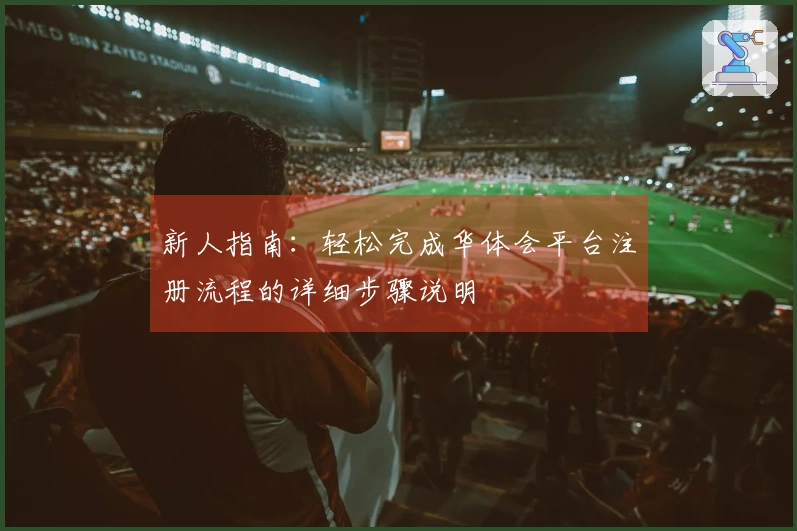 新人指南：轻松完成华体会平台注册流程的详细步骤说明