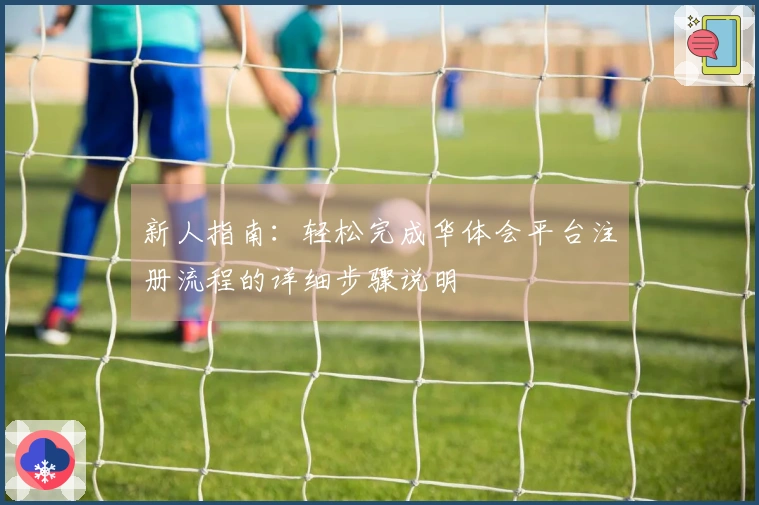 新人指南：轻松完成华体会平台注册流程的详细步骤说明